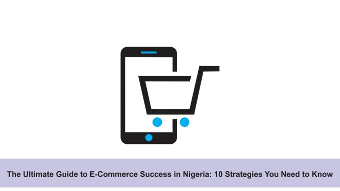 the ultimate guide to e commerce success in nigeria 10 strategies you need to know